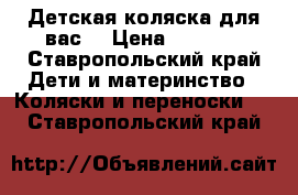 Детская коляска для вас  › Цена ­ 7 000 - Ставропольский край Дети и материнство » Коляски и переноски   . Ставропольский край